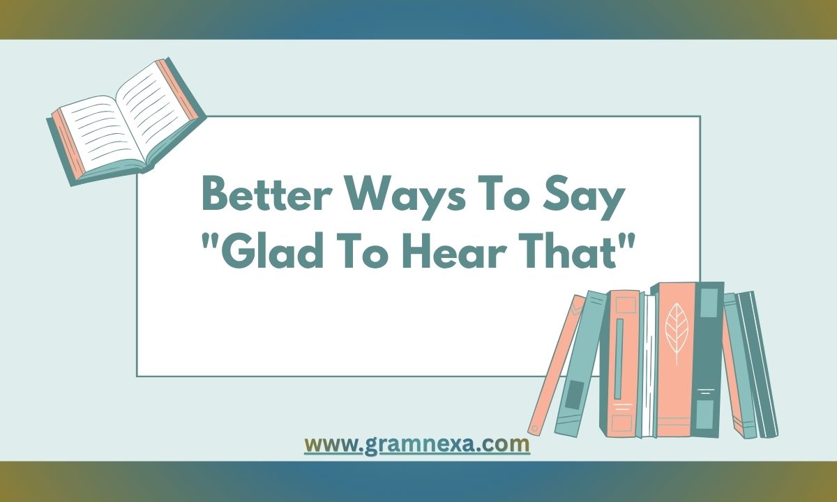 Better Ways To Say Glad To Hear That
